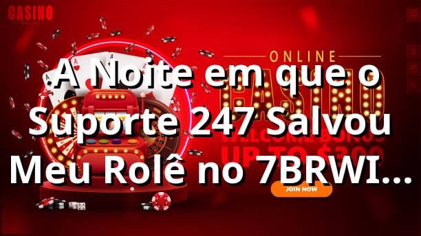 🌙 A Noite em que o Suporte 24/7 Salvou Meu Rolê no 7BRWIN VIP