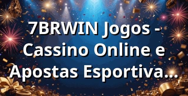 7BRWIN Jogos - Cassino Online e Apostas Esportivas Brasil