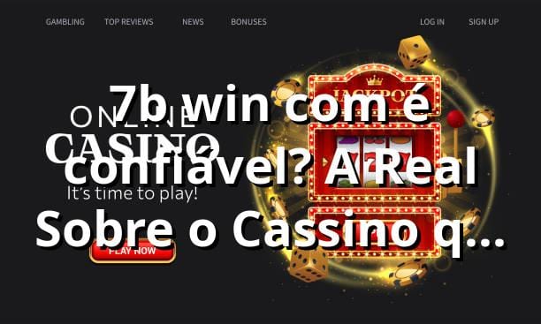 7b win com é confiável? A Real Sobre o Cassino que Tá Bombando 🎰