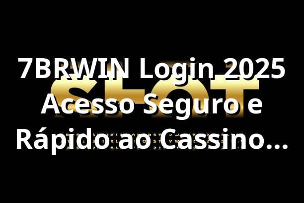 7BRWIN Login 2025 🔑 Acesso Seguro e Rápido ao Cassino Online